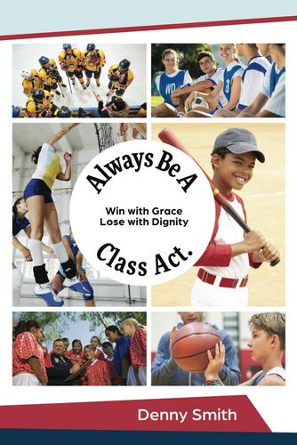 The cover of a book titled always be a class act by denny smith