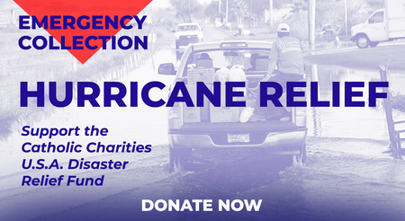 Hurricane Relief Emergency Collection - Support the Catholic Charities U.S.A. Disaster Relief Fund. Donate Now!