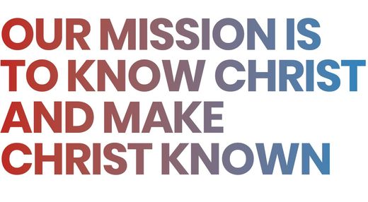 Our mission is to know christ and make christ known