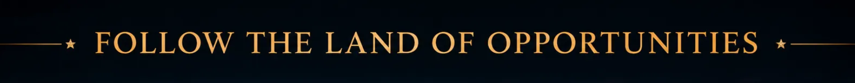Black banner with gold serif text reading “FOLLOW THE LAND OF OPPORTUNITIES” and decorative gold lines