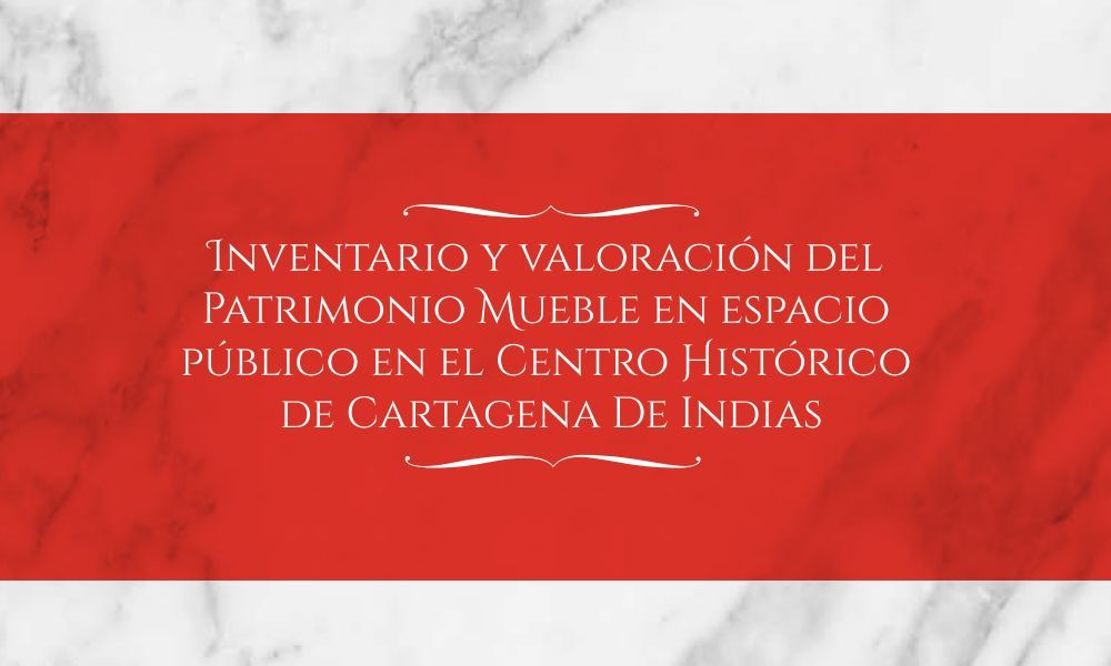 “Inventario y Valoración del Patrimonio Mueble en el Espacio Público del Centro Histórico de Cartagena de Indias”.