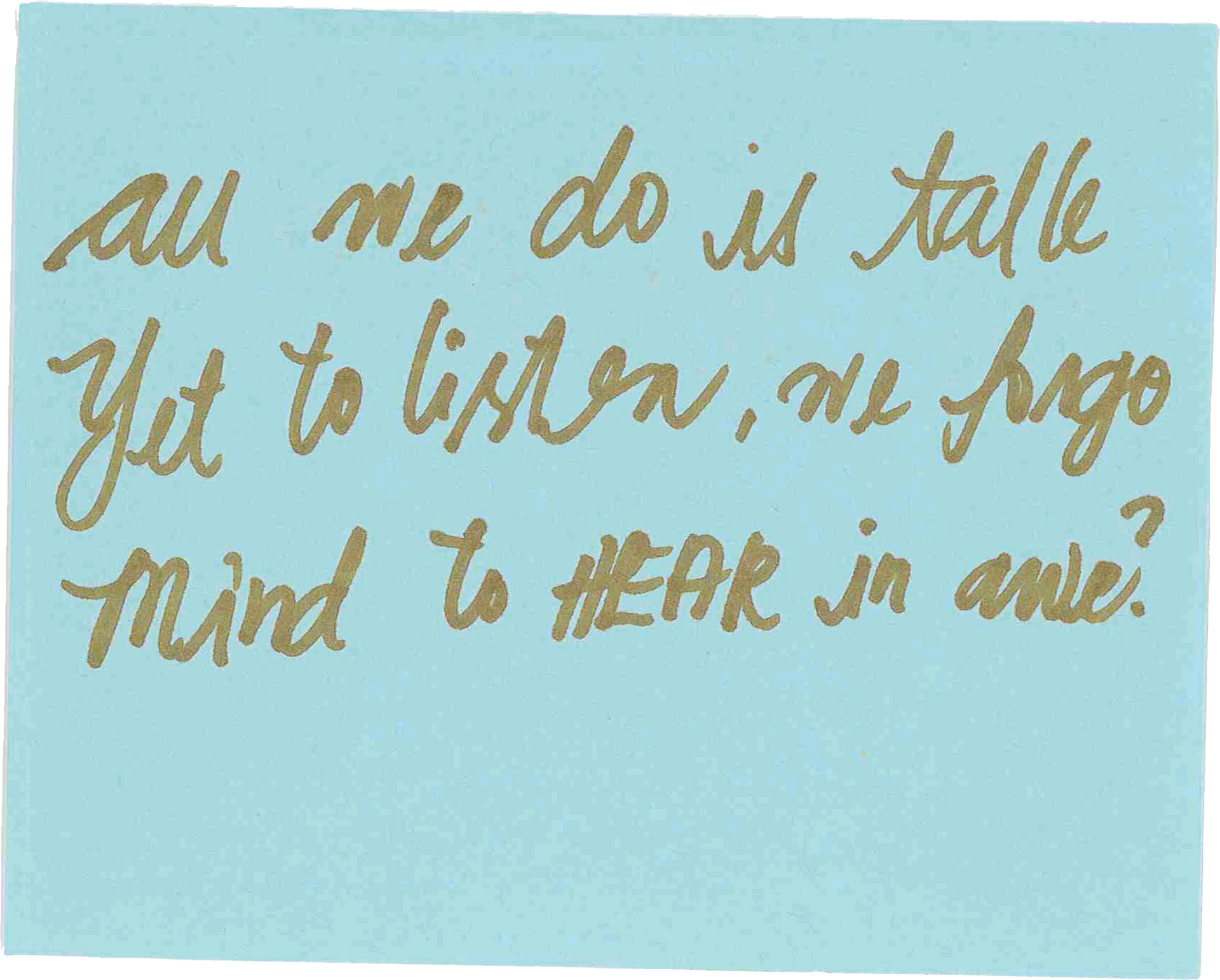 A post it note that says all me do is talk yet to listen we forget mind to hear in awe