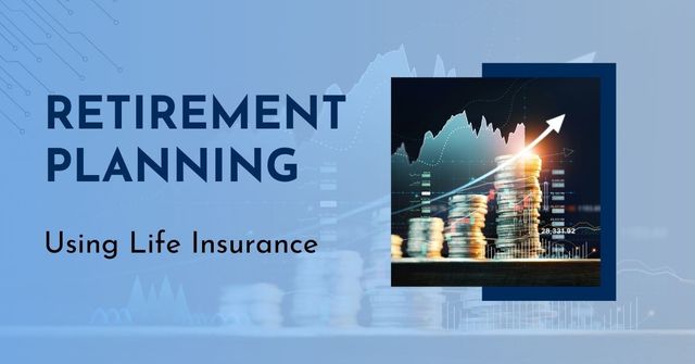 How to Use Life Insurance in Your Retirement Planning for Success