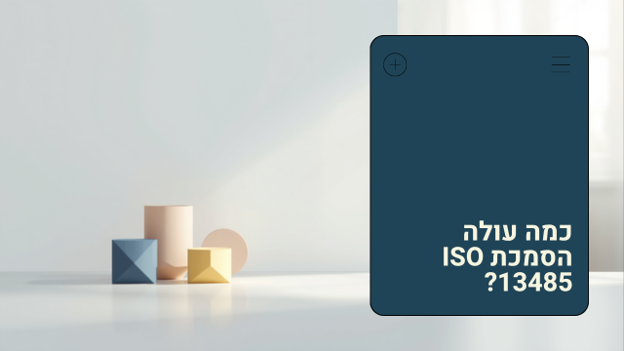 כמה עולה הסמכת ISO 13485 — מדריך עלויות ליצרני מכשור רפואי