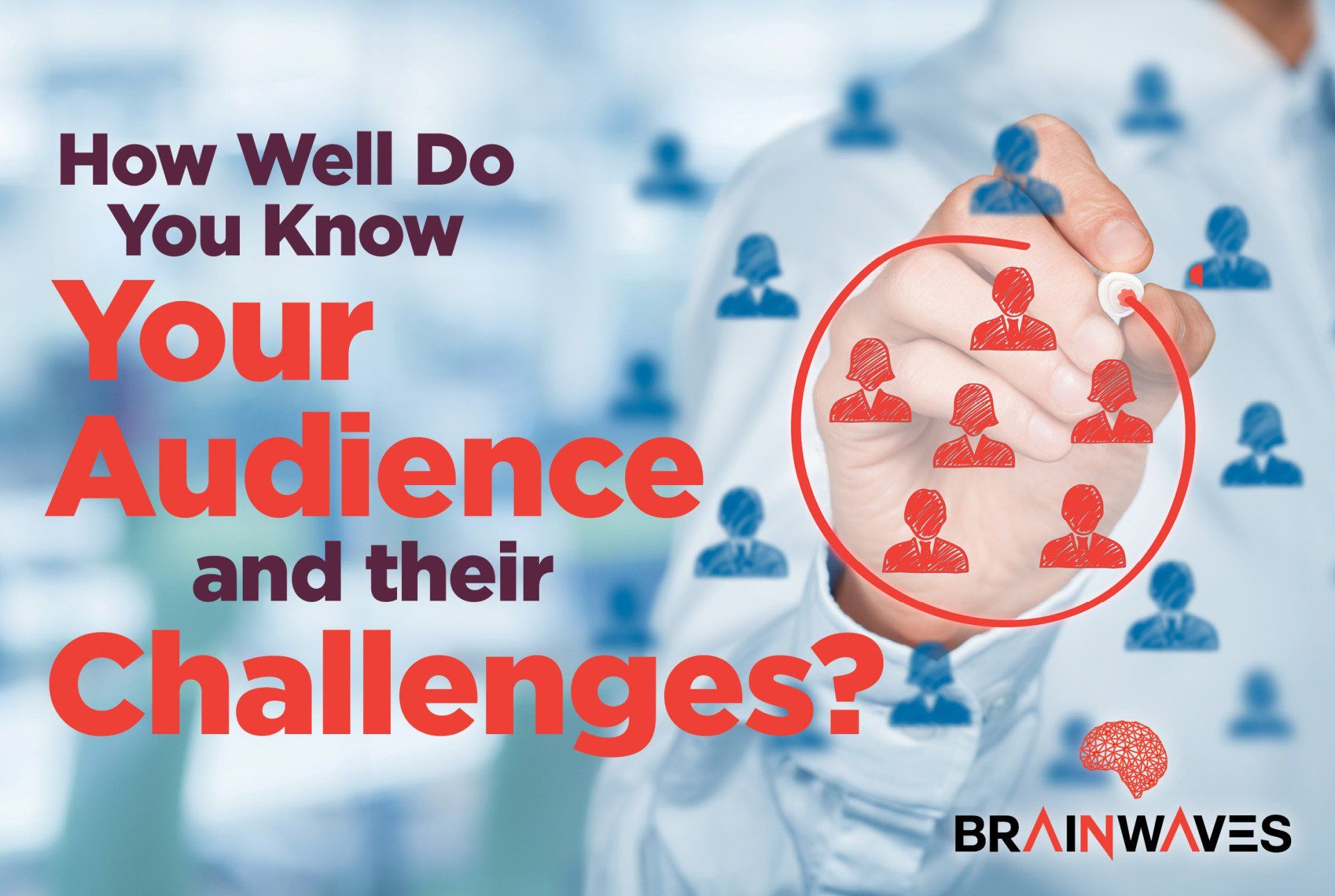 How well do you know your audience and their challenges ?