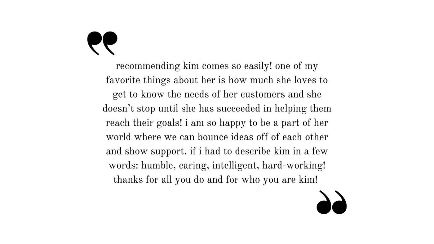 Testimonial: Recommending Kim comes so easily! One of my favorite things about her is how much she loves to get to know...