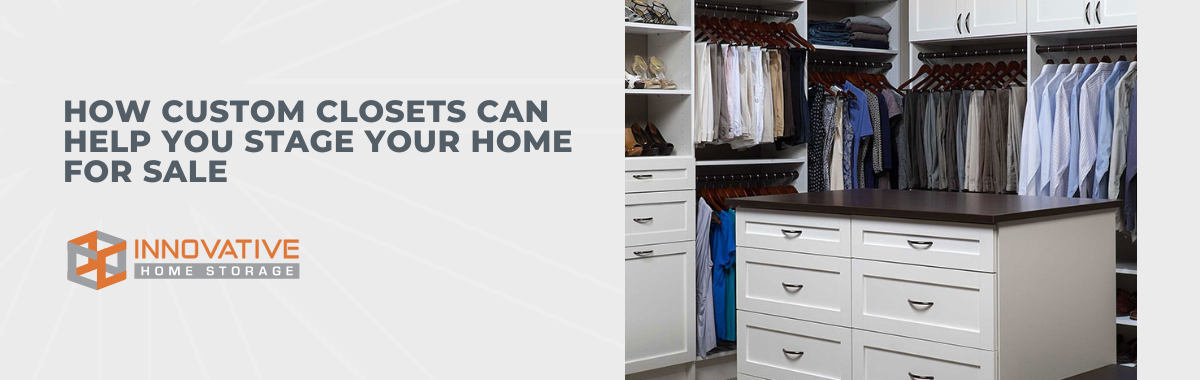 How Custom Closets Can Help You Stage Your Home for Sale