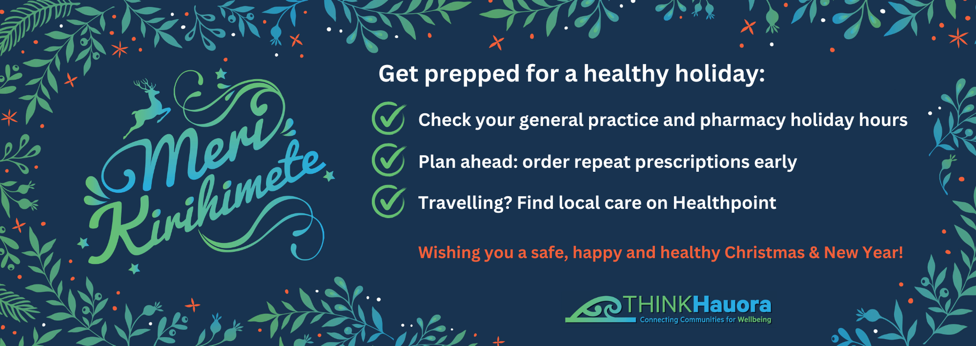 Get prepped for a healthy holiday:
- Check your general practice and pharmacy holiday hours
- Plan ahead: order repeat prescriptions early
- Travelling? Find local care on Healthpoint