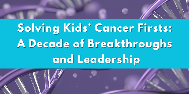 Solving kids ' cancer firsts : a decade of breakthroughs and leadership