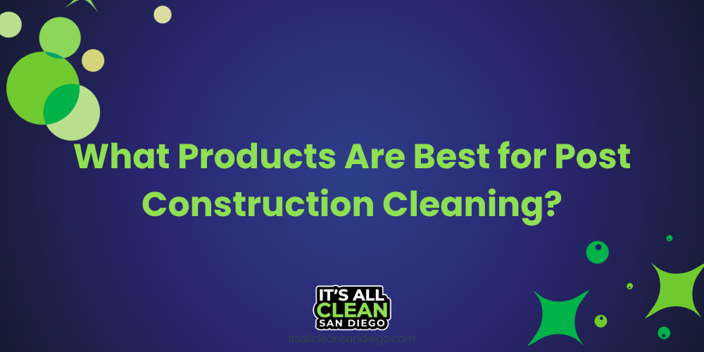 What Products Are Best for Post Construction Cleaning?