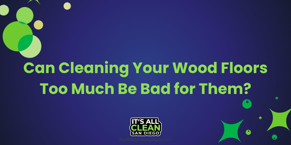 Can Cleaning Your Wood Floors Too Much Be Bad for Them?