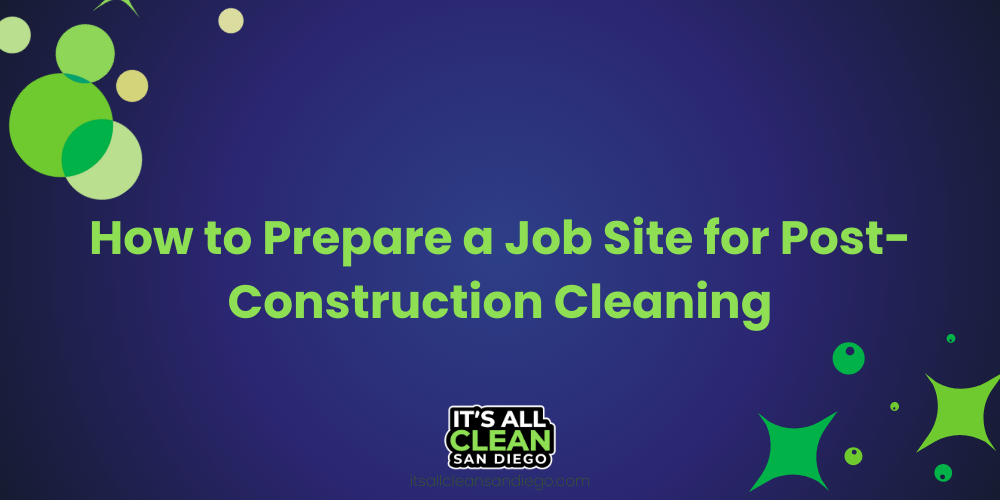 How to Prepare a Job Site for Post-Construction Cleaning