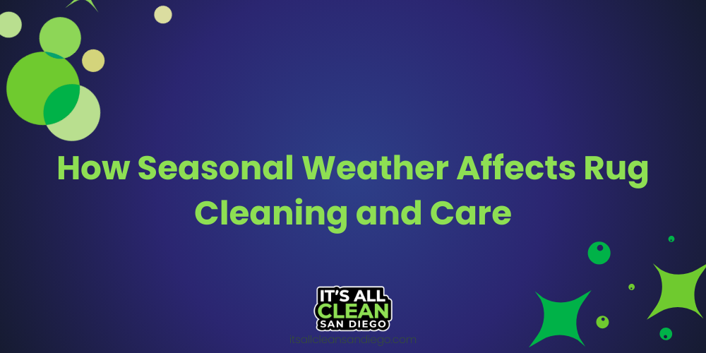 How Seasonal Weather Affects Rug Cleaning and Care