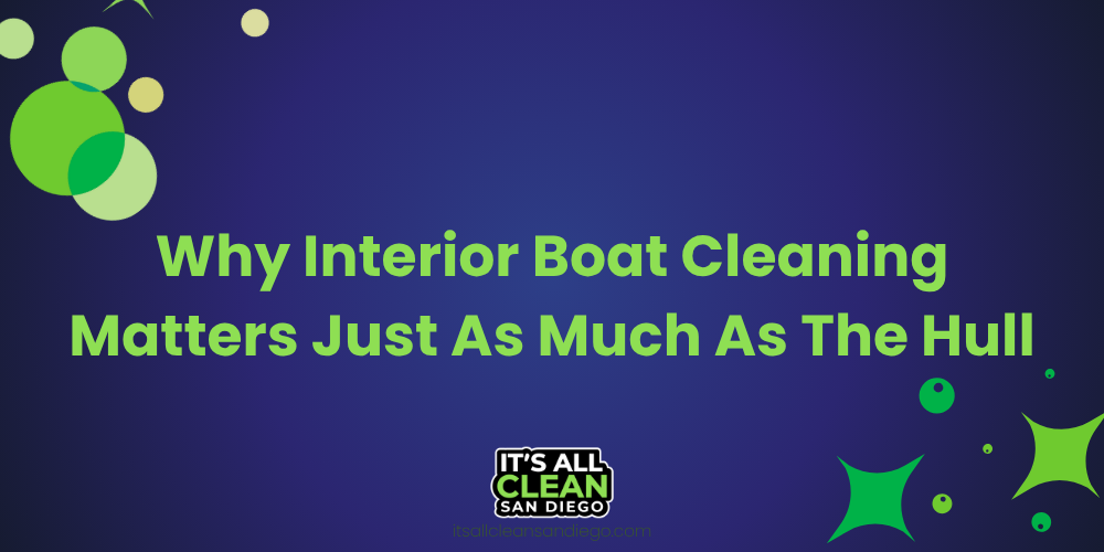 Why Interior Boat Cleaning Matters Just As Much As The Hull