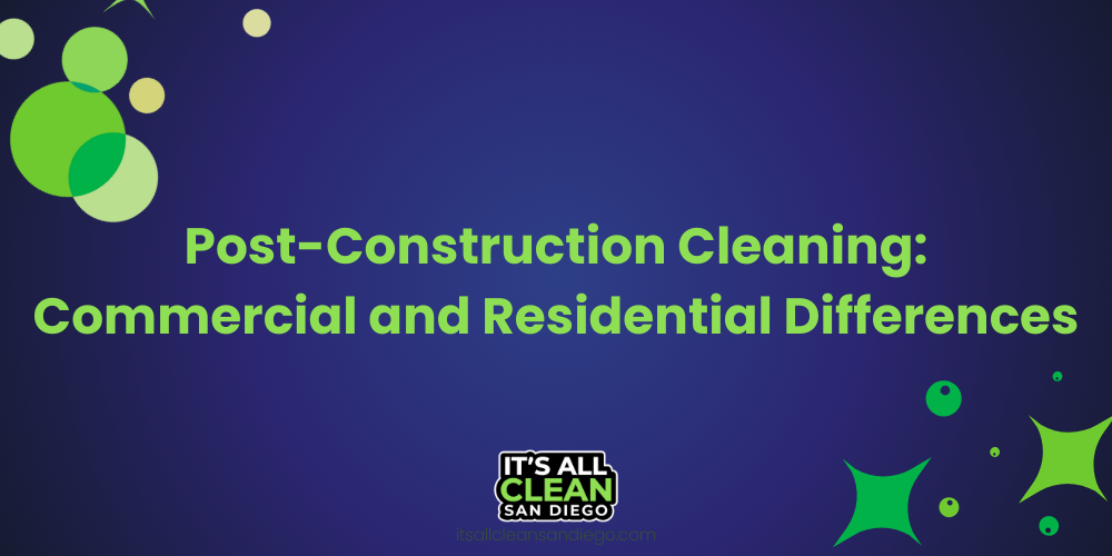 Post-Construction Cleaning: Commercial and Residential Differences