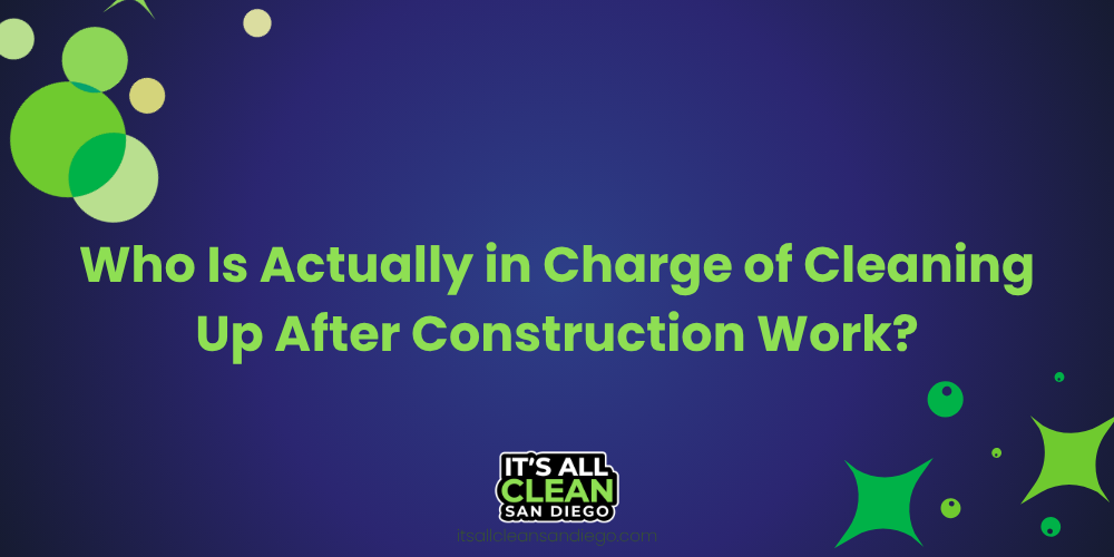 Who Is Actually in Charge of Cleaning Up After Construction Work?