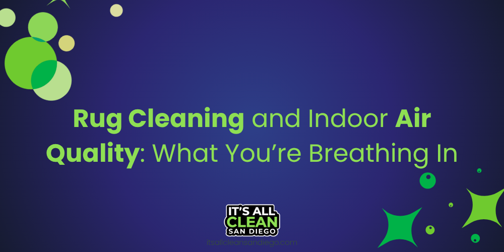 Rug Cleaning and Indoor Air Quality: What You’re Breathing In