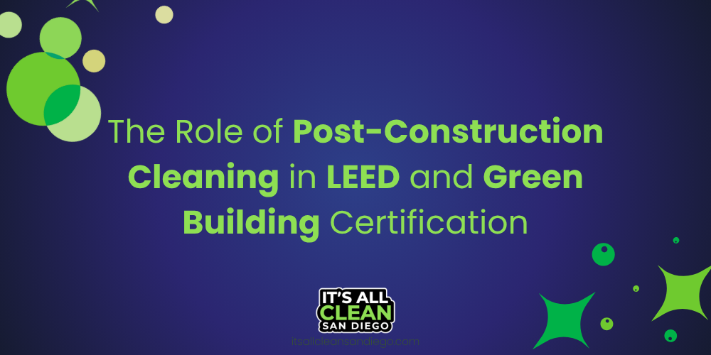 The Role of Post-Construction Cleaning in LEED and Green Building Certification