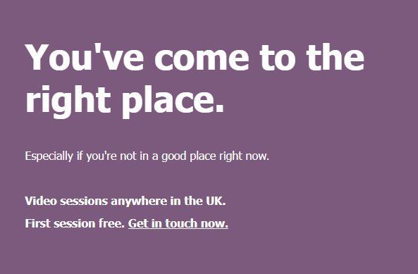 You've come to the right place.  Especially if you're not in a good place right now. Video sessions anywhere in the UK. First session free.  Get in touch now.