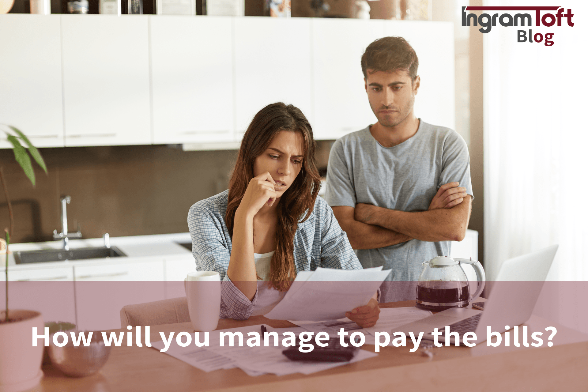 How will you manage to pay the bills?