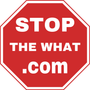 Red octagonal stop sign with white text: “STOP THE WHAT .COM”