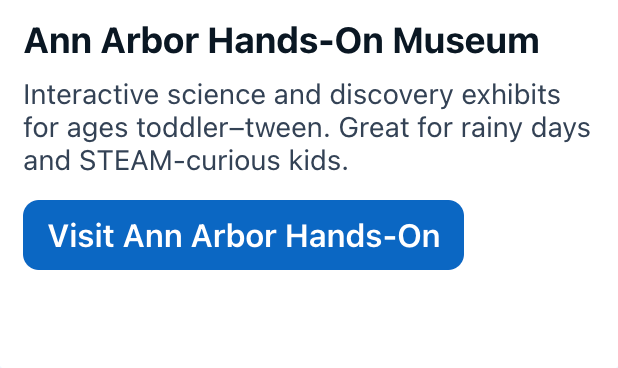 Ann Arbor Hands-On Museum
Interactive science and discovery exhibits for ages toddler–tween. Great for rainy days and STEAM-curious kids.
