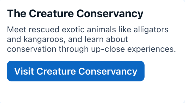 The Creature Conservancy
Meet rescued exotic animals like alligators and kangaroos, and learn about conservation through up-close experiences.