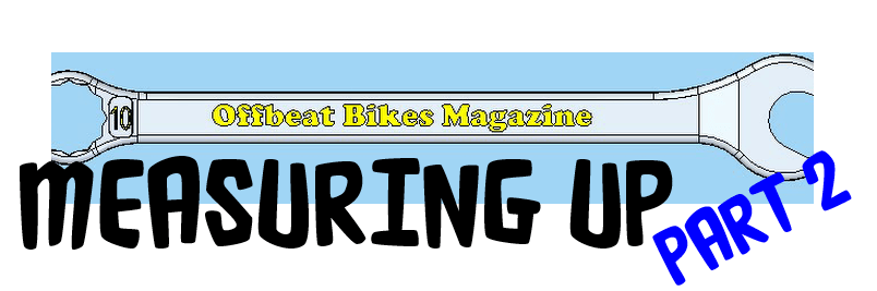Offbeat Bikes Magazine Monday Article - Measuring Up Part 2