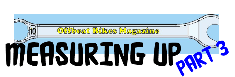 Offbeat Bikes Magazine - Monday Article - Measuring Up Part 3