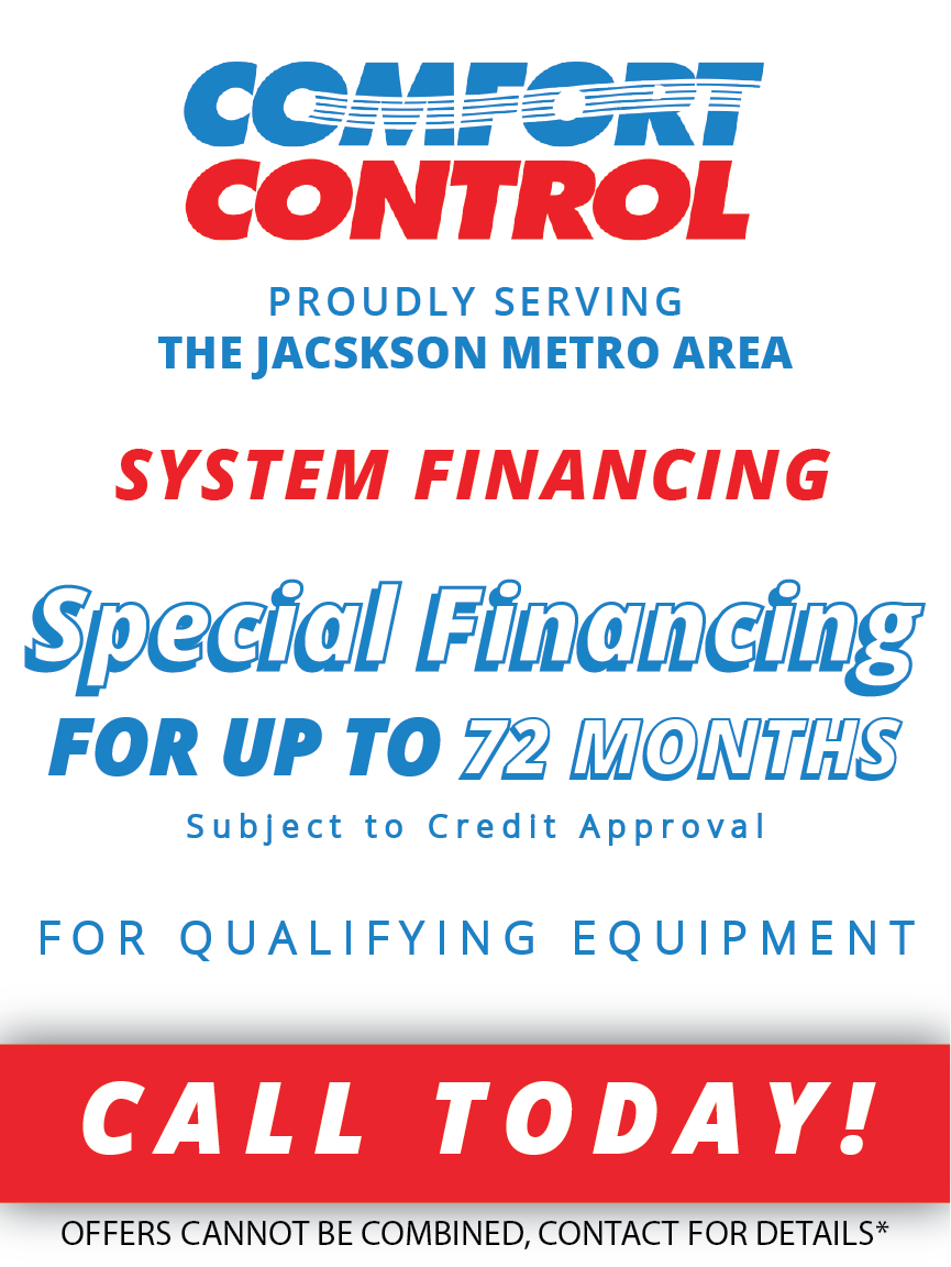 Comfort control proudly serving the jackson metro area system financing 0 % interest for up to 72 months for qualifying equipment call today !