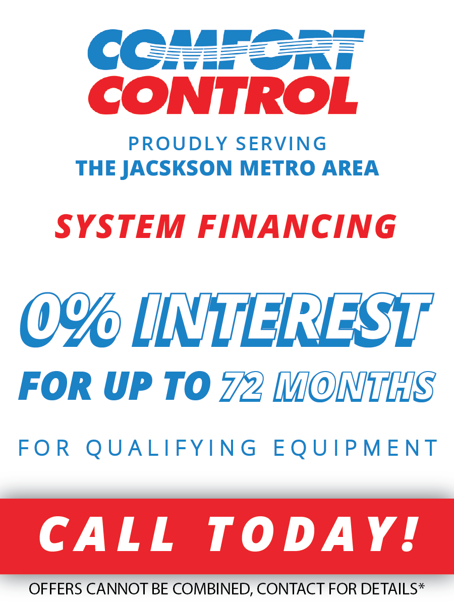 Comfort control proudly serving the jackson metro area system financing 0 % interest for up to 72 months for qualifying equipment call today !