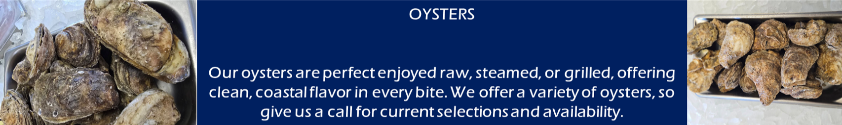 Oysters displayed raw, steamed, or grilled. Offers a variety of options; call for current selection.