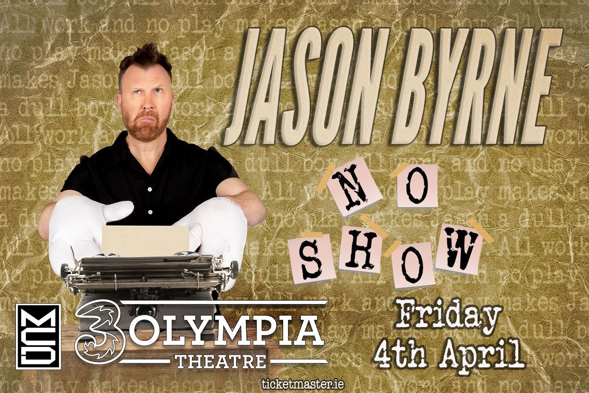 JASON BYRNE 
BRAND NEW STAND-UP SHOW
NO SHOW
3OLYMPIA THEATRE
