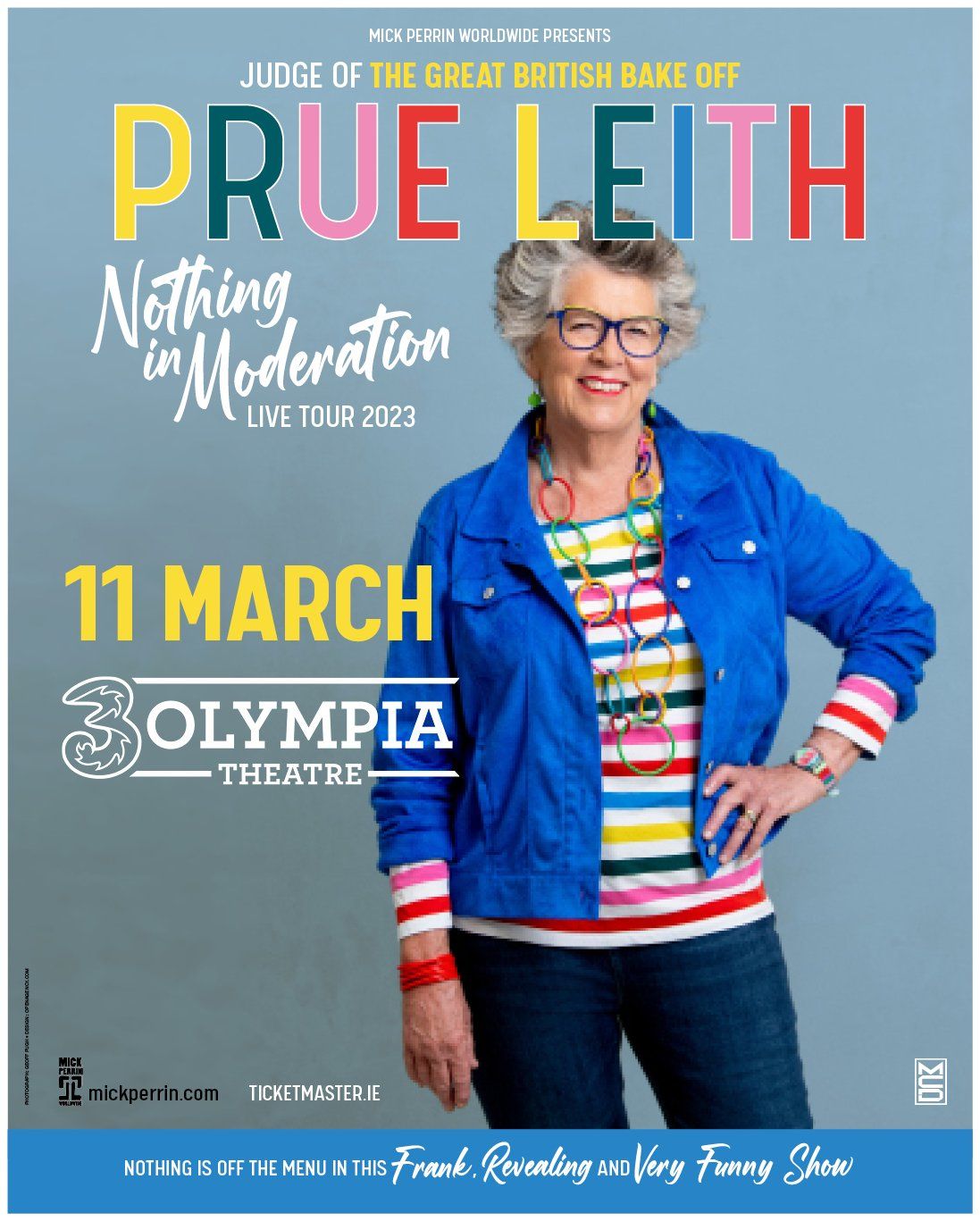 From the Great British Bake-Off  PRUE LEITH’S NEW LIVE SHOW  NOTHING IN MODERATION   COMING TO THE 3OLYMPIA THEATRE DUBLIN