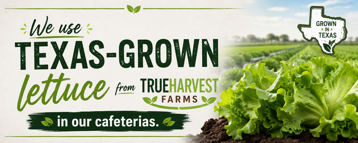 We use Texas-grown Trueharvest lettuce in our cafeterias.