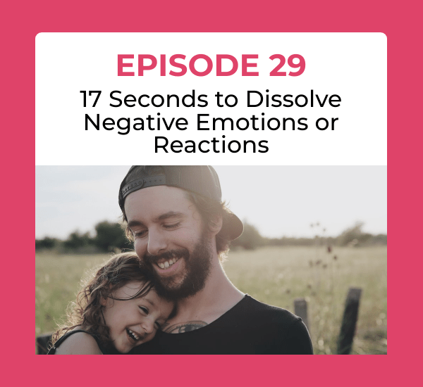Episode 29: 17 Seconds to Dissolve Negative Emotions or Reactions