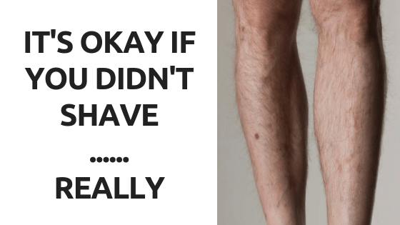 It 's okay if you did n't shave really