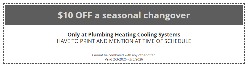 Coupon for $10 off a seasonal changover at Plumbing Heating Cooling Systems. Must print and mention at scheduling.