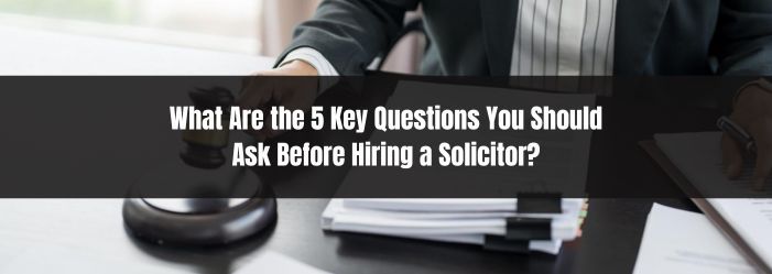 What Are the 5 Key Questions You Should Ask Before Hiring a Solicitor?