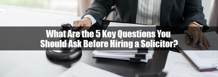 What Are the 5 Key Questions You Should Ask Before Hiring a Solicitor?