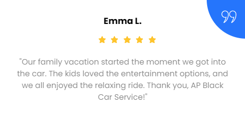 Customer review: Emma L. gives 5 stars for AP Black Car Service. Family enjoyed entertainment and relaxing ride.