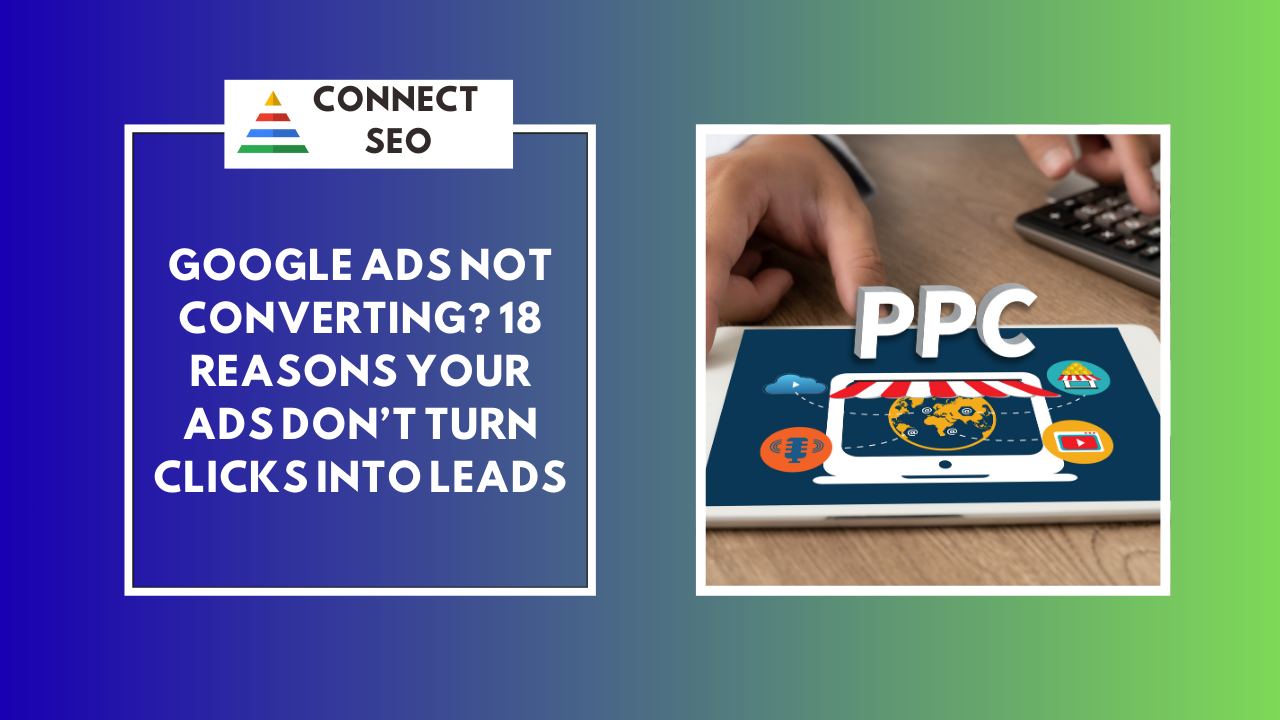 Google Ads Not Converting? 18 Reasons Your Ads Don’t Turn Clicks Into Leads