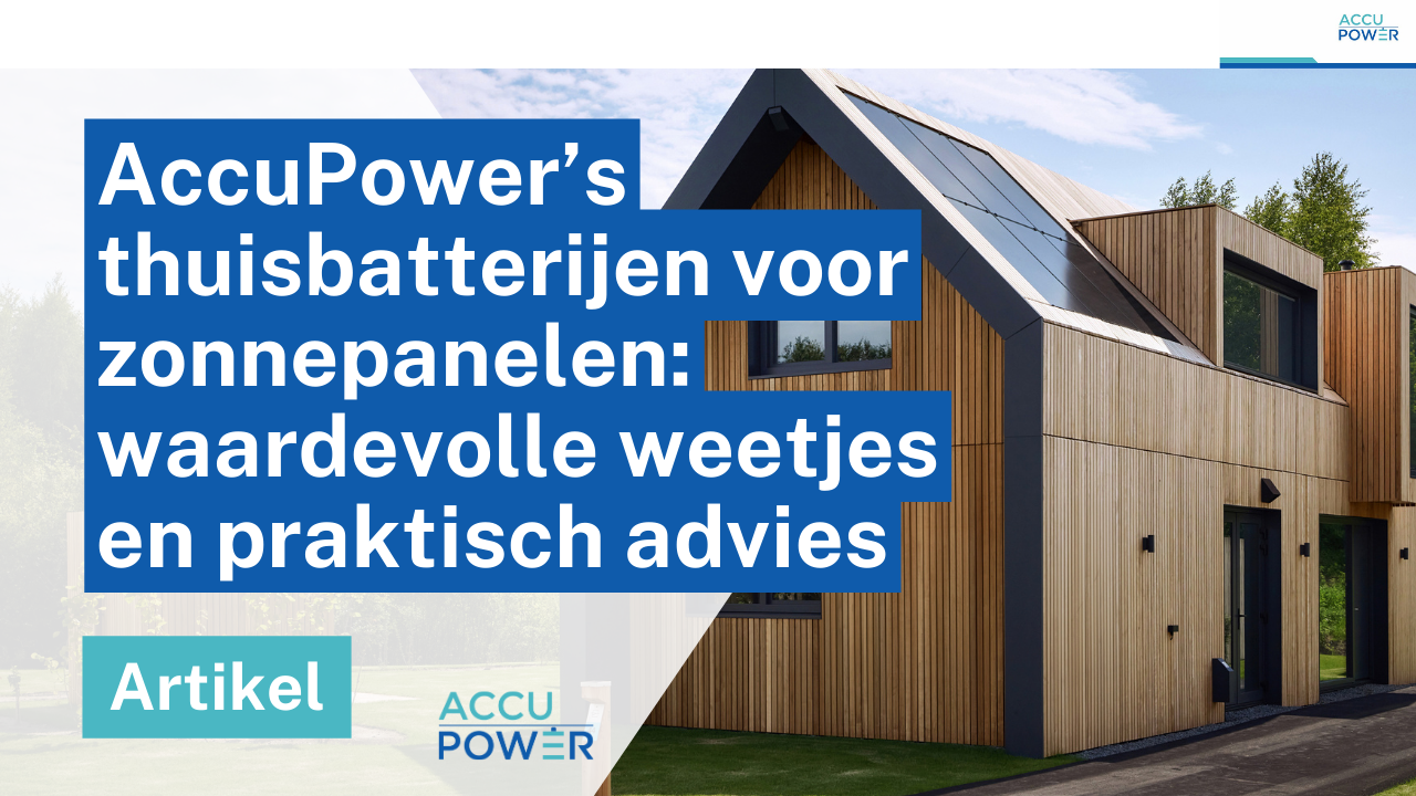 AccuPower thuisbatterij zonnepanelen: weetjes en praktisch advies