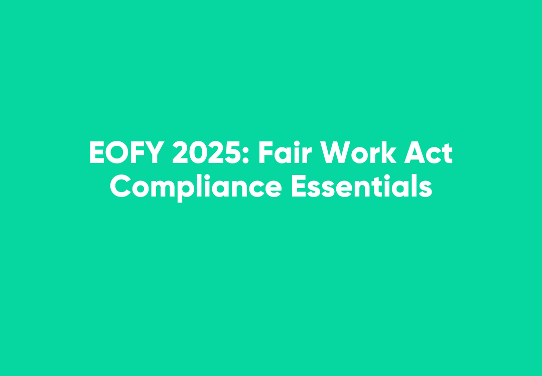 A green square featuring white text that reads 'EOFY 2025: Fair Work Act Compliance Essentials'