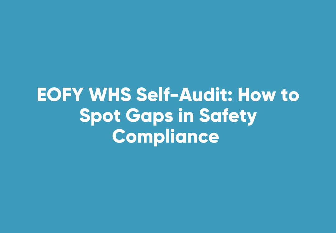 Blue square with white text that reads 'EOFY WHS Self-Audit: How to Spot Gaps in Safety Compliance'