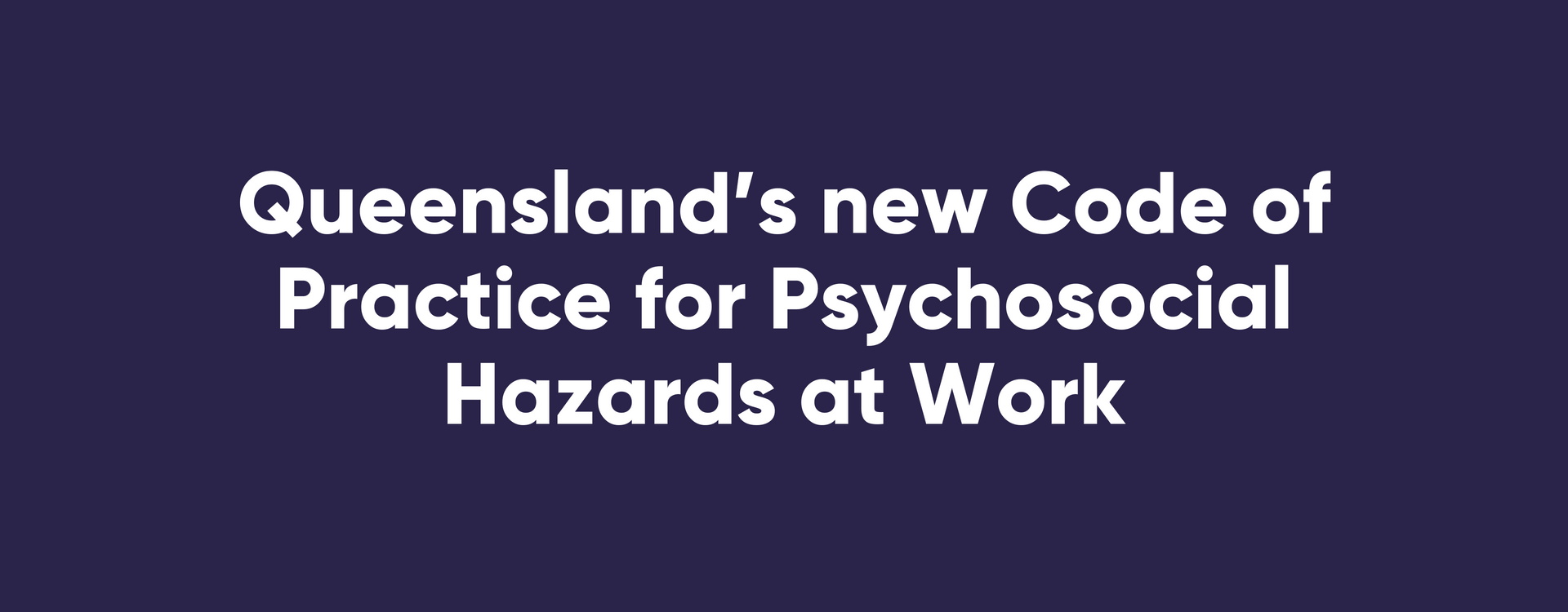 Queensland’s new Code of Follow for Psychosocial Hazards at Work