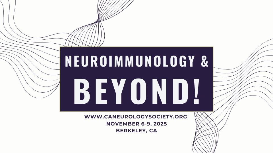 NeuroImmunology & Beyond!
www.caneurologysociety.org
November 6-9. 2025
Berkeley, CA
