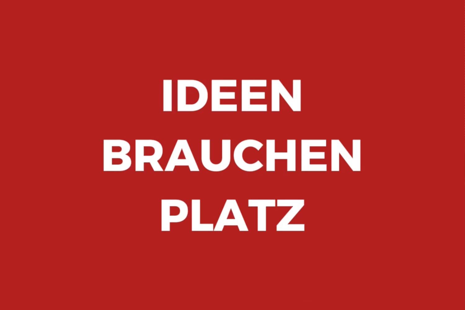 Ideen brauchen Platz!