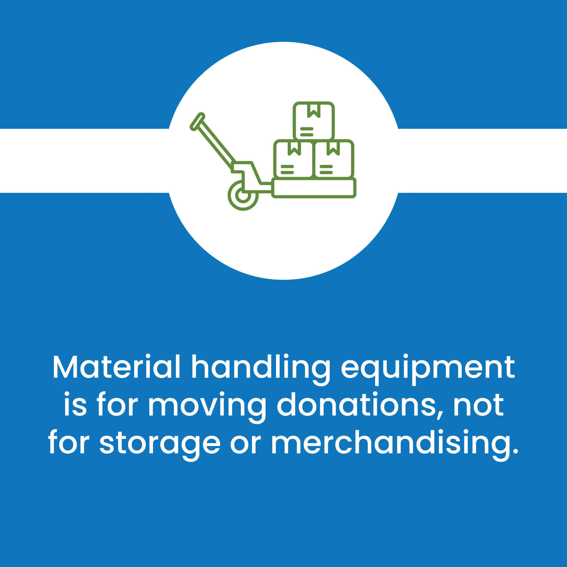 Material handling equipment is for moving donations , not for storage or merchandising.
