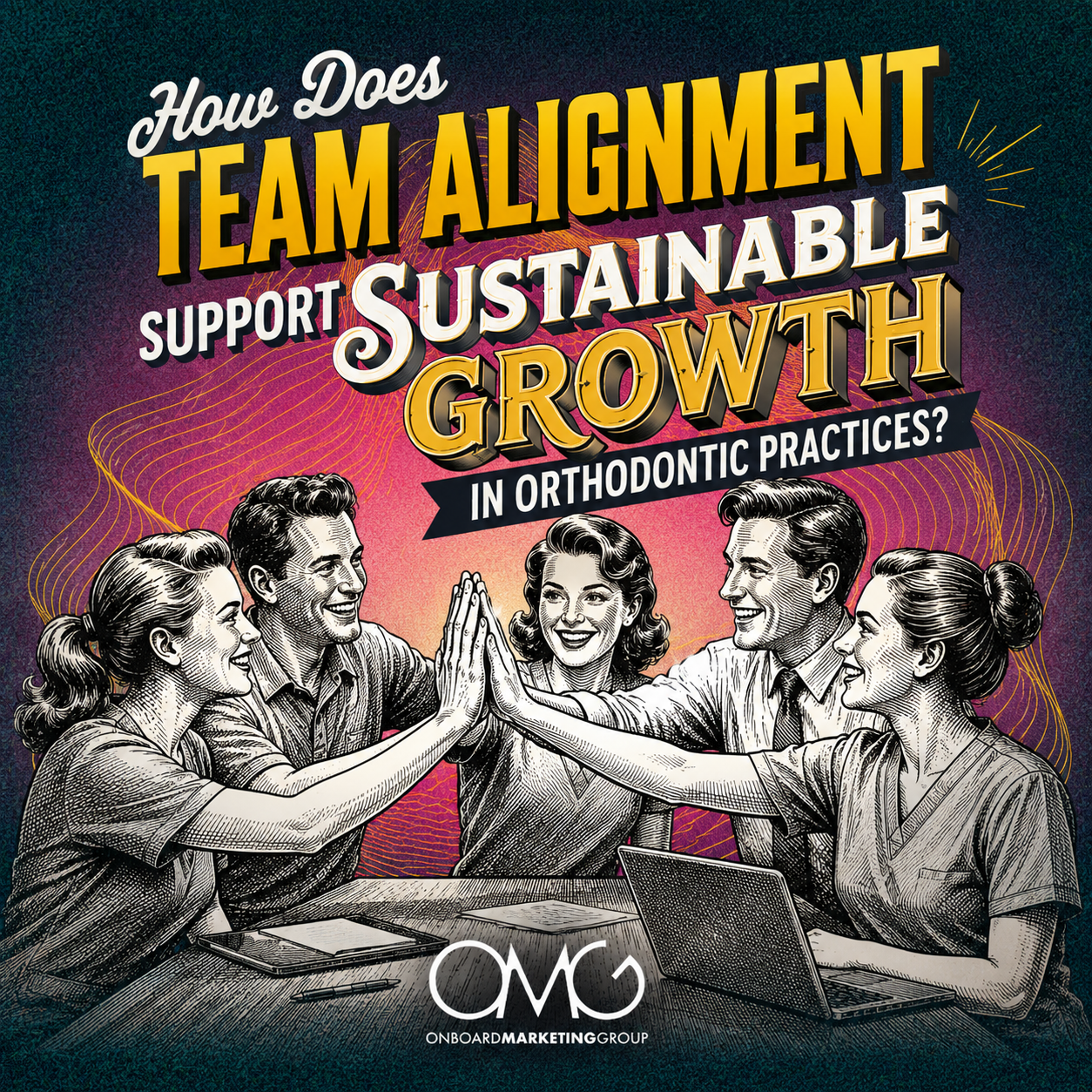 Poster asking how team alignment supports sustainable growth in orthodontic practices, with people high-fiving.